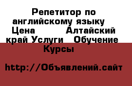 Репетитор по английскому языку  › Цена ­ 400 - Алтайский край Услуги » Обучение. Курсы   